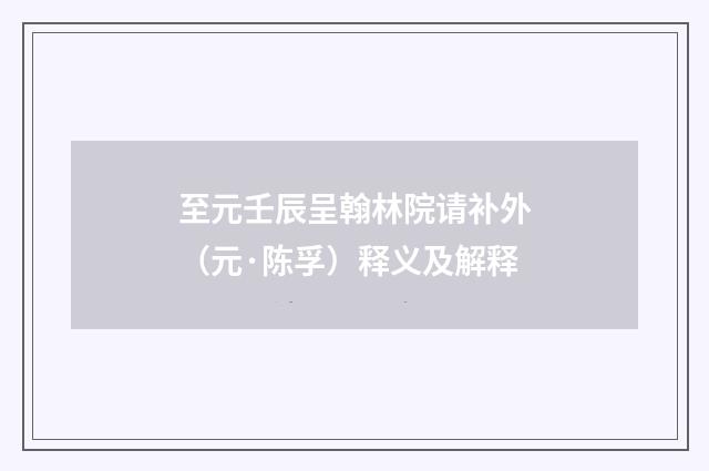至元壬辰呈翰林院请补外（元·陈孚）释义及解释