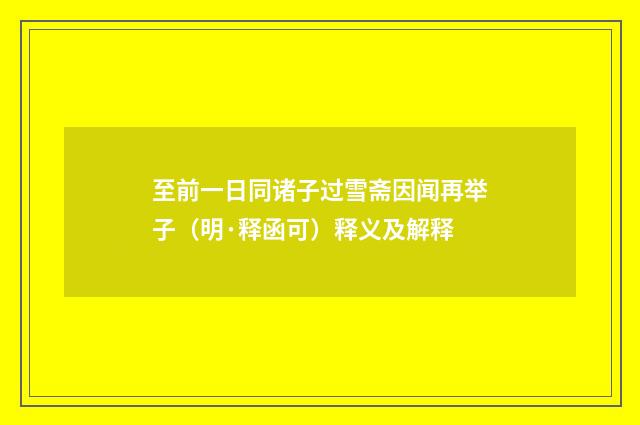 至前一日同诸子过雪斋因闻再举子（明·释函可）释义及解释