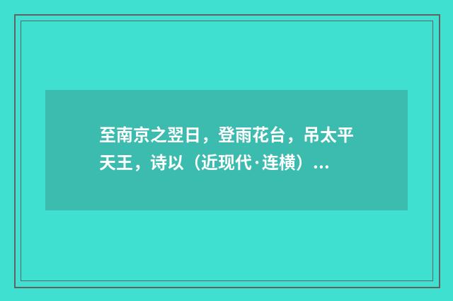 至南京之翌日，登雨花台，吊太平天王，诗以（近现代·连横）释义及解释
