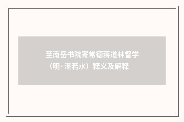 至南岳书院寄常德蒋道林督学（明·湛若水）释义及解释