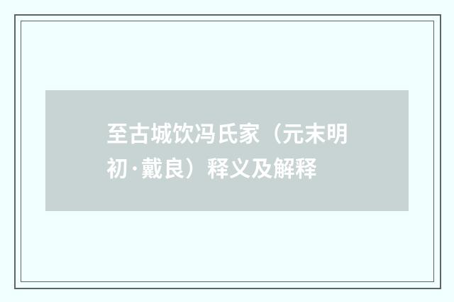至古城饮冯氏家（元末明初·戴良）释义及解释