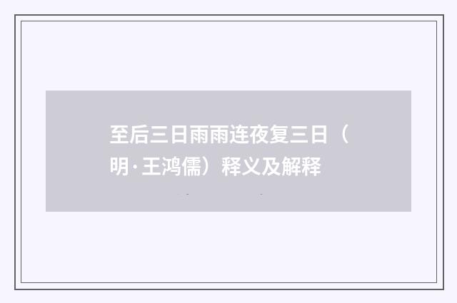 至后三日雨雨连夜复三日（明·王鸿儒）释义及解释