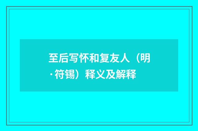 至后写怀和复友人（明·符锡）释义及解释
