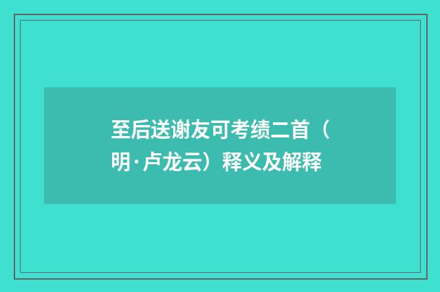 至后送谢友可考绩二首（明·卢龙云）释义及解释