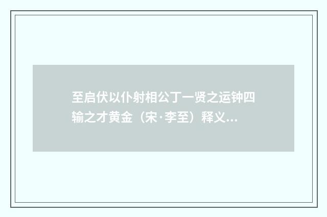 至启伏以仆射相公丁一贤之运钟四输之才黄金（宋·李至）释义及解释