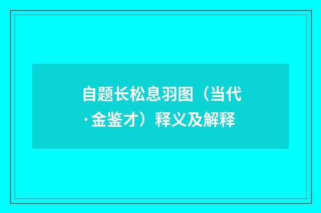 自题长松息羽图（当代·金鉴才）释义及解释