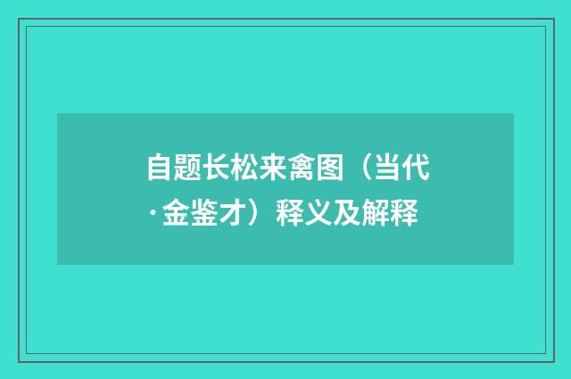自题长松来禽图（当代·金鉴才）释义及解释