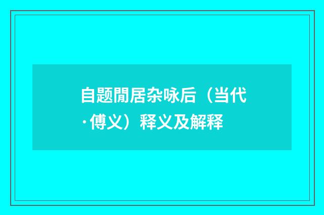 自题閒居杂咏后（当代·傅义）释义及解释