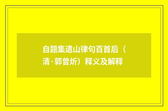 自题集遗山律句百首后（清·郭曾炘）释义及解释