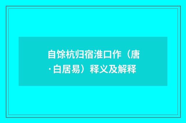 自馀杭归宿淮口作（唐·白居易）释义及解释