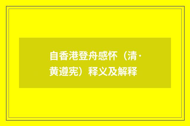 自香港登舟感怀（清·黄遵宪）释义及解释