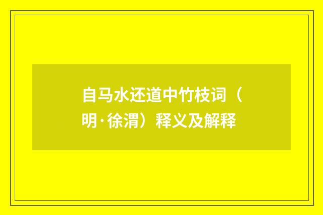 自马水还道中竹枝词（明·徐渭）释义及解释