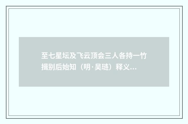 至七星坛及飞云顶会三人各持一竹揖别后始知（明·吴琏）释义及解释