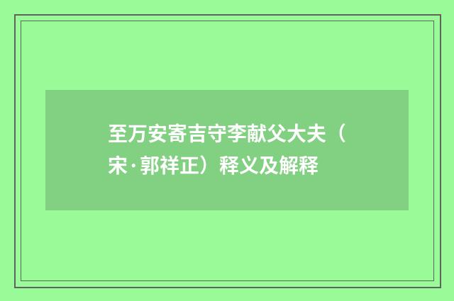 至万安寄吉守李献父大夫（宋·郭祥正）释义及解释