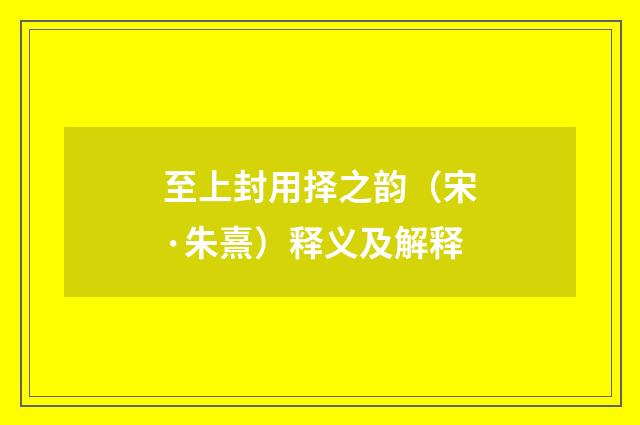 至上封用择之韵（宋·朱熹）释义及解释