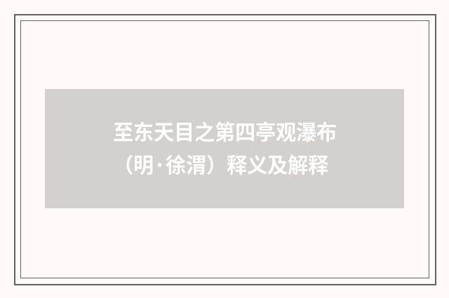 至东天目之第四亭观瀑布（明·徐渭）释义及解释