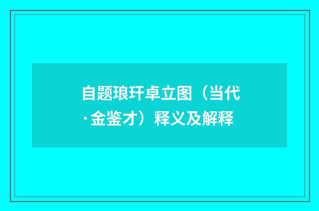 自题琅玕卓立图（当代·金鉴才）释义及解释