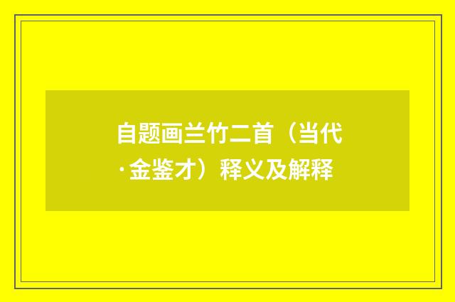 自题画兰竹二首（当代·金鉴才）释义及解释