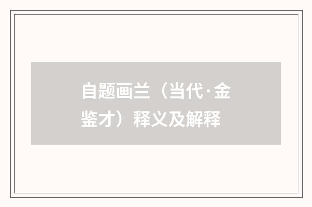 自题画兰（当代·金鉴才）释义及解释