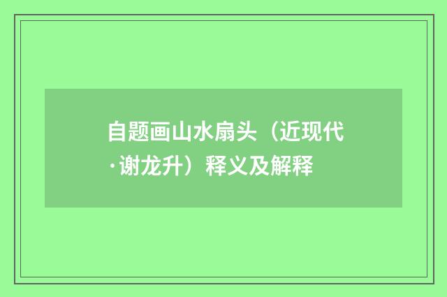 自题画山水扇头（近现代·谢龙升）释义及解释