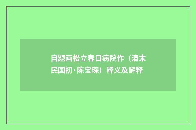 自题画松立春日病院作（清末民国初·陈宝琛）释义及解释