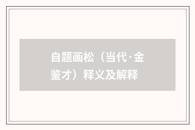自题画松（当代·金鉴才）释义及解释