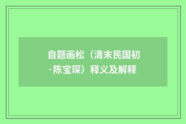 自题画松（清末民国初·陈宝琛）释义及解释