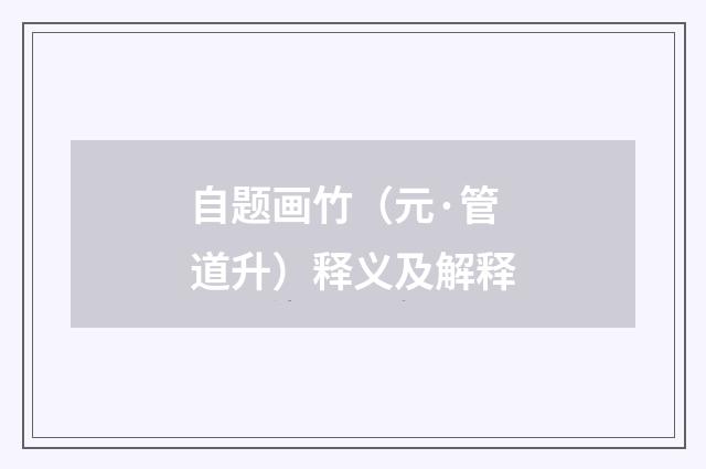 自题画竹（元·管道升）释义及解释