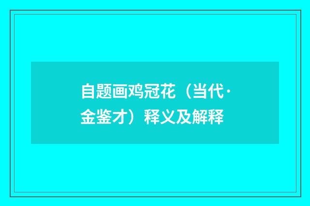 自题画鸡冠花（当代·金鉴才）释义及解释