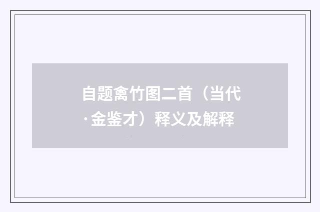 自题禽竹图二首（当代·金鉴才）释义及解释