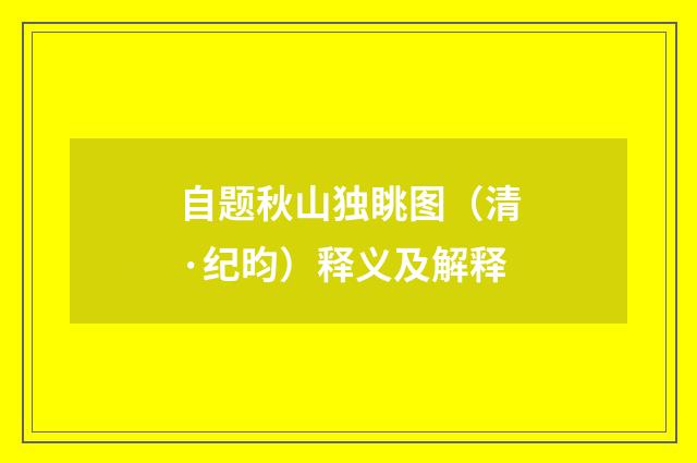 自题秋山独眺图（清·纪昀）释义及解释