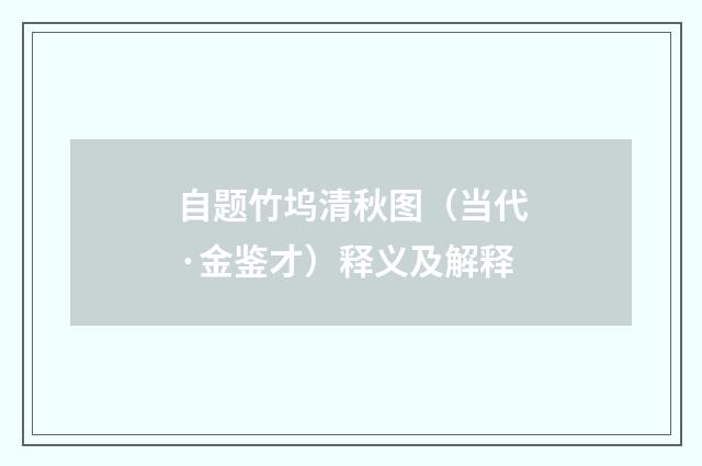 自题竹坞清秋图（当代·金鉴才）释义及解释