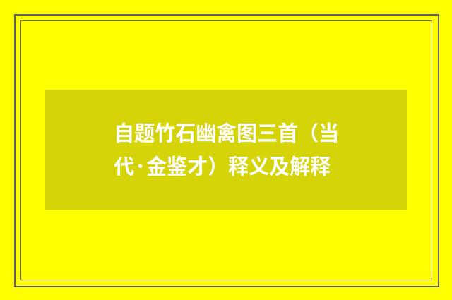 自题竹石幽禽图三首（当代·金鉴才）释义及解释