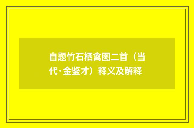 自题竹石栖禽图二首（当代·金鉴才）释义及解释