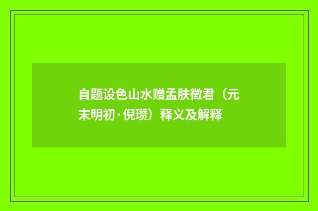 自题设色山水赠孟肤徵君（元末明初·倪瓒）释义及解释