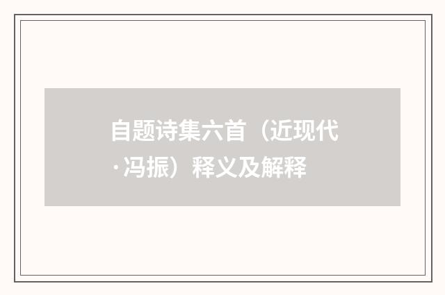 自题诗集六首（近现代·冯振）释义及解释