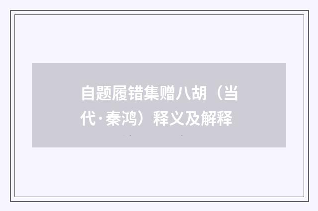 自题履错集赠八胡（当代·秦鸿）释义及解释