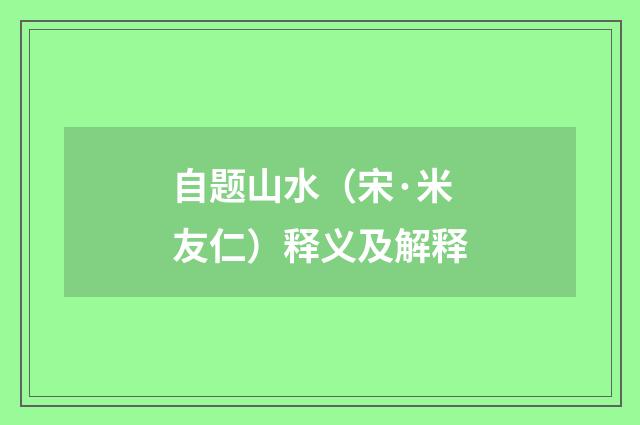 自题山水（宋·米友仁）释义及解释
