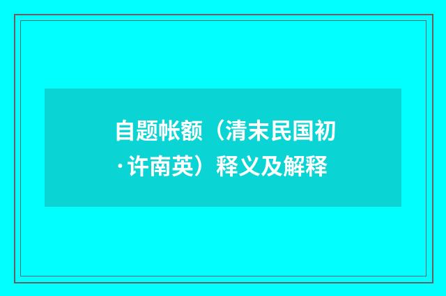 自题帐额（清末民国初·许南英）释义及解释
