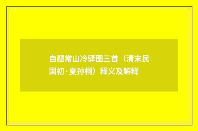 自题常山冷驿图三首（清末民国初·夏孙桐）释义及解释