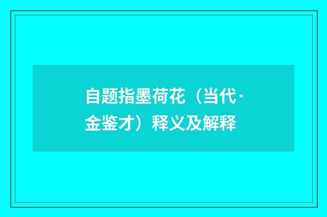 自题指墨荷花（当代·金鉴才）释义及解释