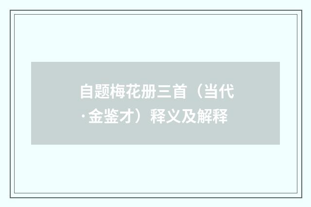 自题梅花册三首（当代·金鉴才）释义及解释
