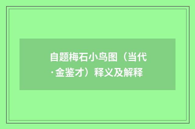 自题梅石小鸟图（当代·金鉴才）释义及解释
