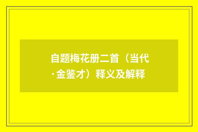 自题梅花册二首（当代·金鉴才）释义及解释