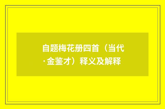 自题梅花册四首（当代·金鉴才）释义及解释