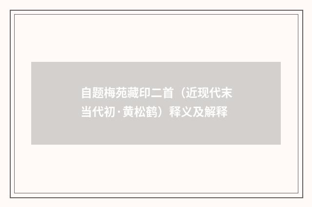 自题梅苑藏印二首（近现代末当代初·黄松鹤）释义及解释