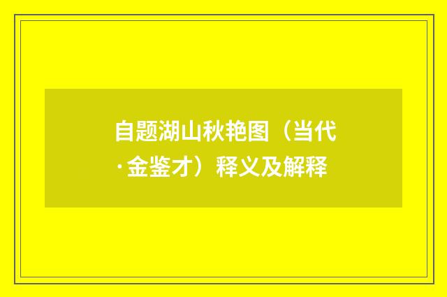 自题湖山秋艳图（当代·金鉴才）释义及解释