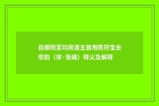自顺阳至均房道五首用陈符宝去非韵（宋·张嵲）释义及解释