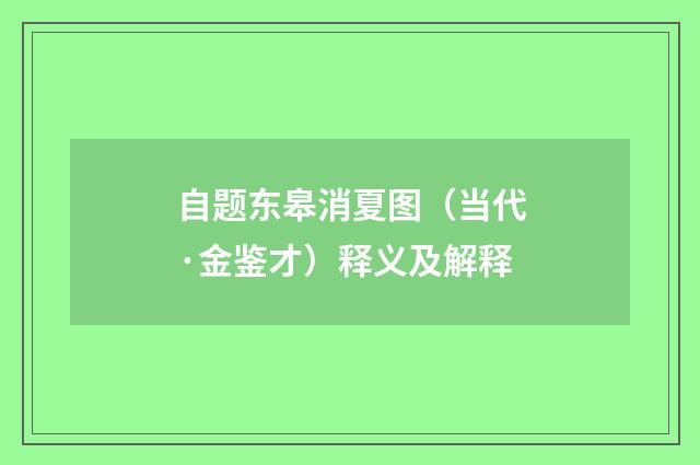 自题东皋消夏图（当代·金鉴才）释义及解释