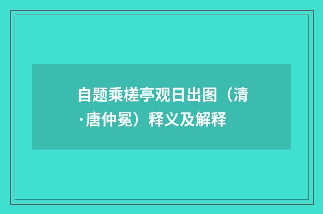 自题乘槎亭观日出图（清·唐仲冕）释义及解释